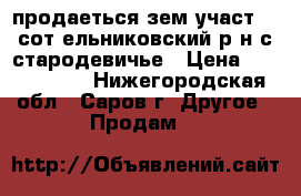 продаеться зем участ 17 сот ельниковский р-н с.стародевичье › Цена ­ 1 000 000 - Нижегородская обл., Саров г. Другое » Продам   